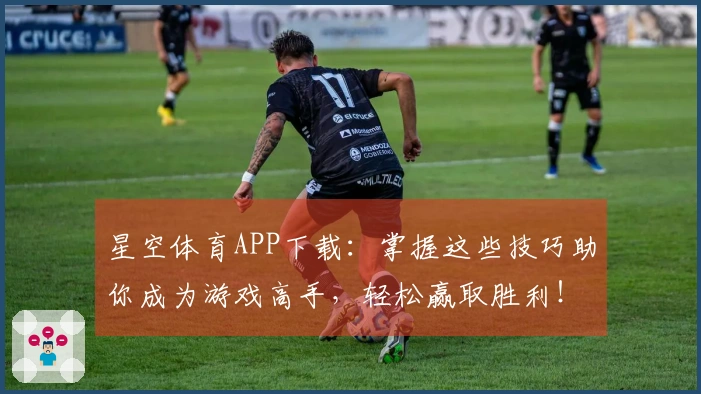 星空体育APP下载：掌握这些技巧助你成为游戏高手，轻松赢取胜利！