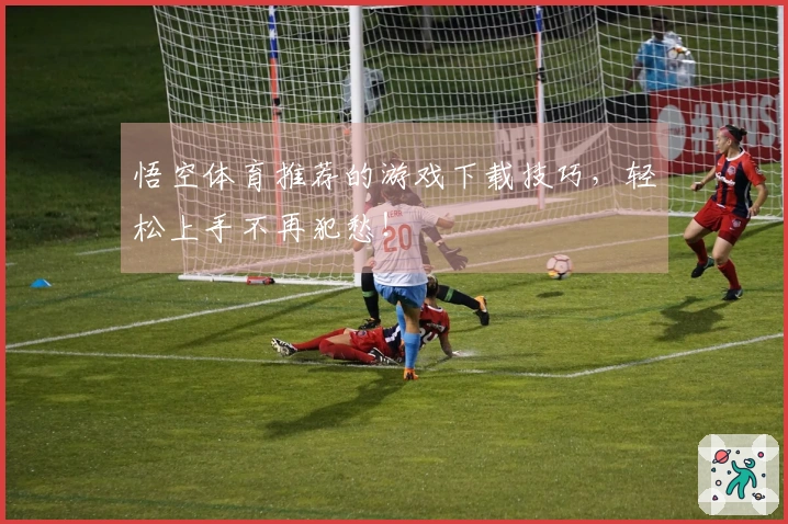 悟空体育推荐的游戏下载技巧，轻松上手不再犯愁！