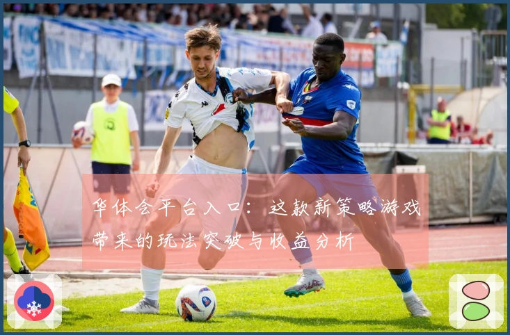 华体会平台入口：这款新策略游戏带来的玩法突破与收益分析