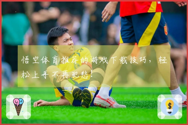 悟空体育推荐的游戏下载技巧，轻松上手不再犯愁！