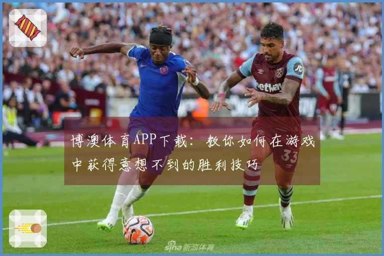 博澳体育APP下载：教你如何在游戏中获得意想不到的胜利技巧