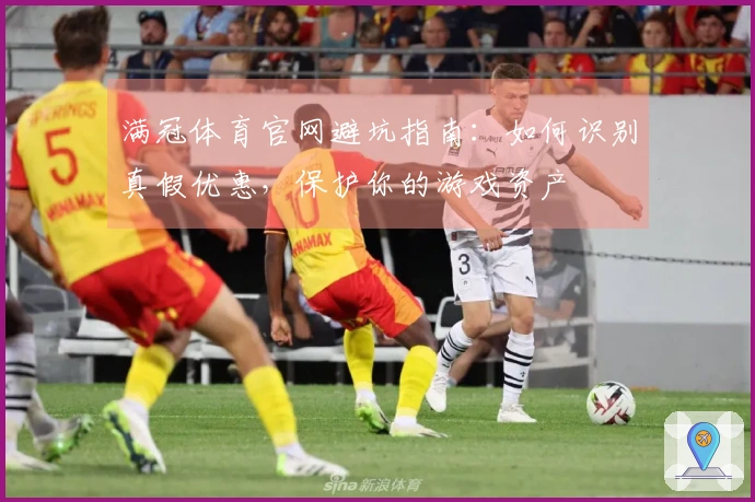 满冠体育官网避坑指南：如何识别真假优惠，保护你的游戏资产