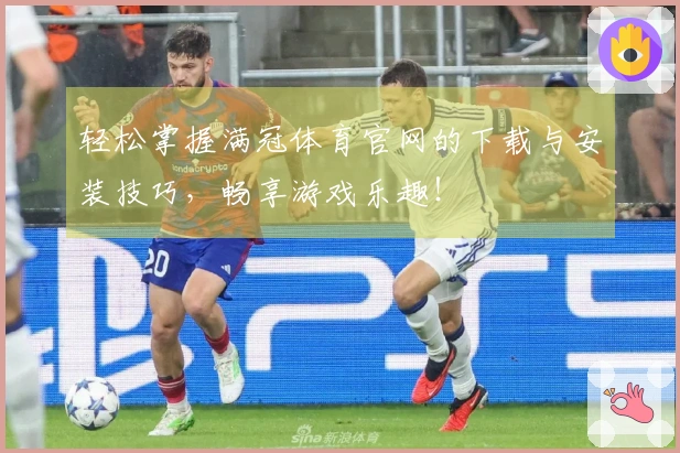 轻松掌握满冠体育官网的下载与安装技巧，畅享游戏乐趣！